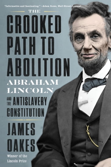 The Crooked Path to Abolition: Abraham Lincoln and the Antislavery Constitution - James Oakes