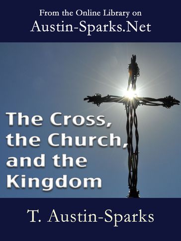 The Cross, the Church, and the Kingdom - Theodore Austin-Sparks