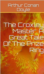 The Croxley Master: A Great Tale Of The Prize Ring