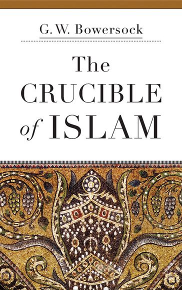 The Crucible of Islam - G. W. Bowersock