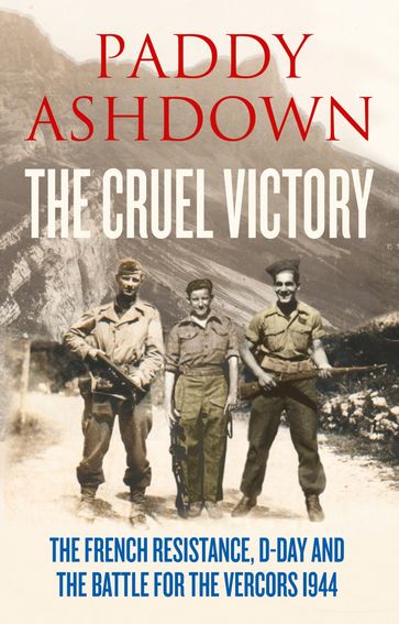 The Cruel Victory: The French Resistance, D-Day and the Battle for the Vercors 1944 - Paddy Ashdown