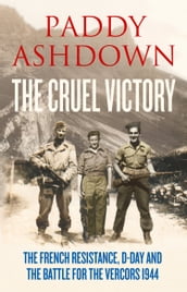 The Cruel Victory: The French Resistance, D-Day and the Battle for the Vercors 1944