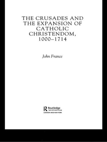 The Crusades and the Expansion of Catholic Christendom, 1000-1714 - John France