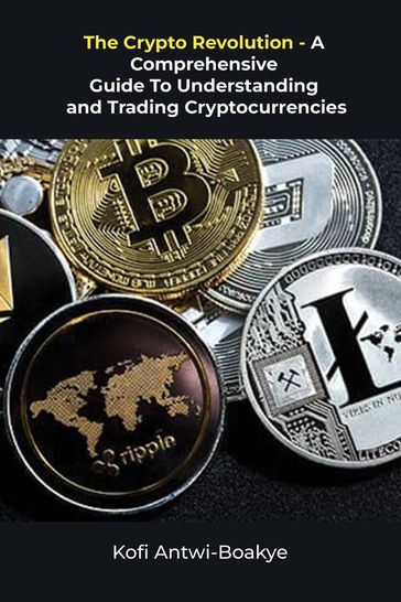 The Crypto Revolution: A Comprehensive Guide To Understanding And Trading Cryptocurrencies - Kofi Antwi - Boakye