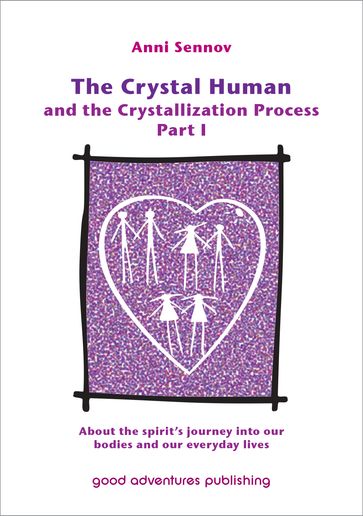 The Crystal Human Being and the Crystallization Process Part I: About the Spirit's Journey into Our Bodies and Our Everyday Lives - Anni Sennov