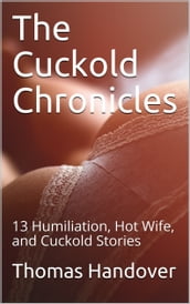 The Cuckold Chronicles: 13 Humiliation, Hot Wife, and Cuckold Stories