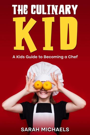 The Culinary Kid: A Kids Guide to Becoming a Chef - Sarah Michaels