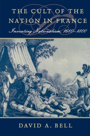 The Cult of the Nation in France - David A. Bell