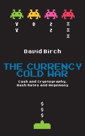 The Currency Cold War: Cash and Cryptography, Hash Rates and Hegemony