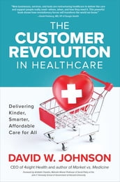 The Customer Revolution in Healthcare: Delivering Kinder, Smarter, Affordable Care for All