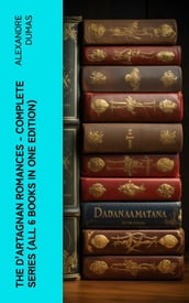 The D Artagnan Romances - Complete Series (All 6 Books in One Edition)