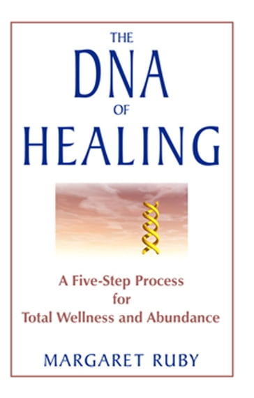 The DNA of Healing: A Five-Step Process for Total Wellness and Abundance - Margaret Ruby