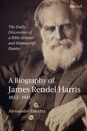 The Daily Discoveries of a Bible Scholar and Manuscript Hunter: A Biography of James Rendel Harris (18521941)