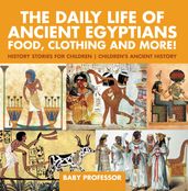 The Daily Life of Ancient Egyptians : Food, Clothing and More! - History Stories for Children Children s Ancient History