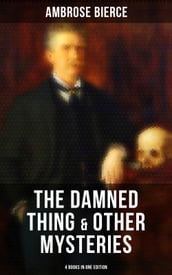 The Damned Thing & Other Ambrose Bierce s Mysteries (4 Books in One Edition)