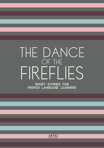 The Dance of the Fireflies: Short Stories for French Language Learners - Artici Bilingual Books