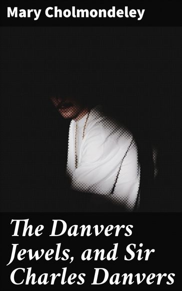 The Danvers Jewels, and Sir Charles Danvers - Mary Cholmondeley