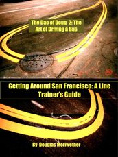 The Dao of Doug 2: The Art of Driving a Bus or Keeping Zen in San Francisco Transit: A Line Trainer s Guide