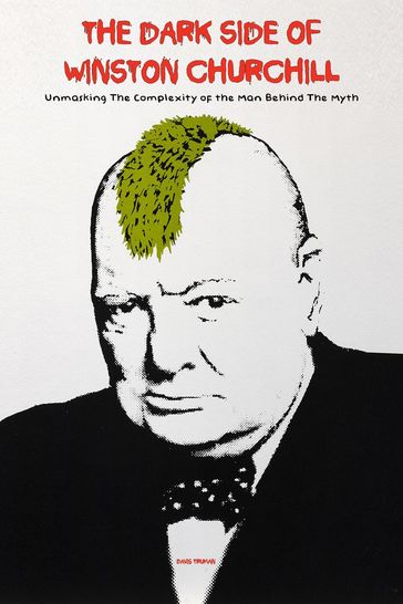 The Dark Side of Winston Churchill Unmasking The Complexity of The Man Behind The Myth - Davis Truman