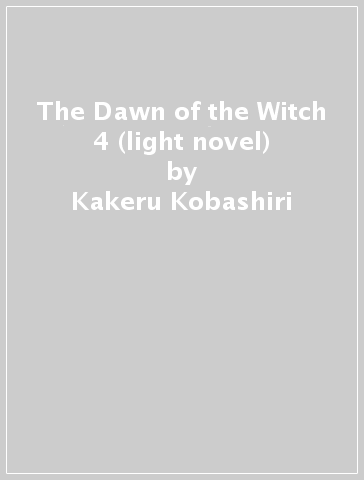 The Dawn of the Witch 4 (light novel) - Kakeru Kobashiri