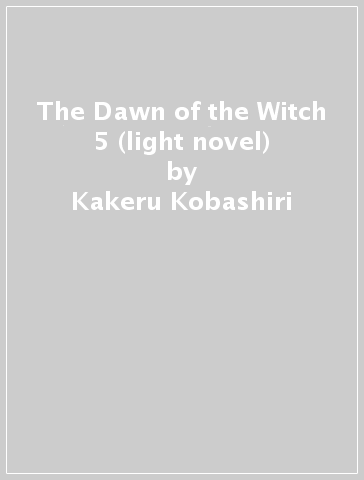The Dawn of the Witch 5 (light novel) - Kakeru Kobashiri