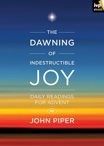 The Dawning of Indestructible Joy - John Piper