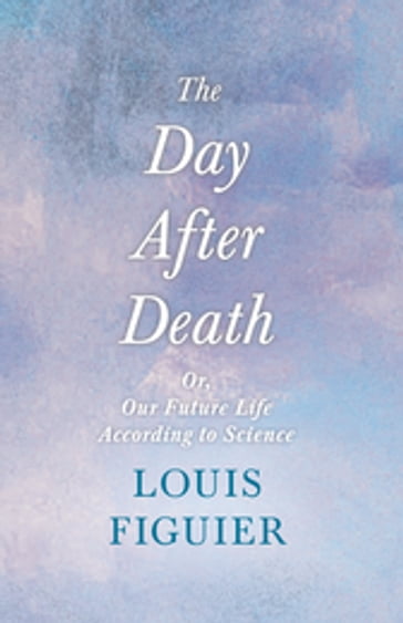 The Day After Death - Or, Our Future Life According to Science - Louis Figuier - Wilde Oscar