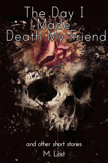 The Day I Made Death My Friend and Other Short Stories - M. Lost