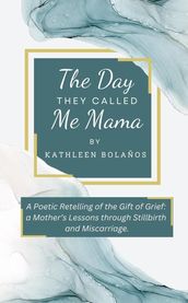 The Day They Called Me Mama   A Poetic Retelling of the Gift of Grief: A Mother s Lessons Through Stillbirth and Miscarriage