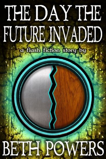 The Day the Future Invaded: A Flash Fiction Story - Beth Powers