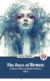 The Days Of Bruce ; A Story From Scottish History Vol. 1