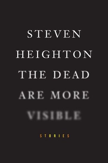 The Dead Are More Visible - Steven Heighton