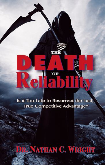 The Death of Reliability: Is it Too Late to Resurrect the Last, True Competitive Advantage? - Dr. Nathan C. Wright - DM - MBA - CMRP - PMP - MLT1