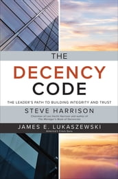 The Decency Code: The Leader s Path to Building Integrity and Trust