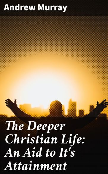 The Deeper Christian Life: An Aid to It's Attainment - Andrew Murray