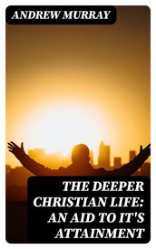 The Deeper Christian Life: An Aid to It s Attainment