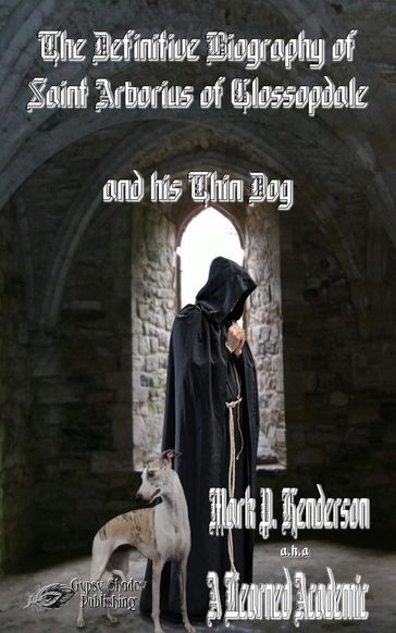 The Definitive Biography of St. Arborius of Glossopdale and His Thin Dog - Mark P. Henderson - TBD