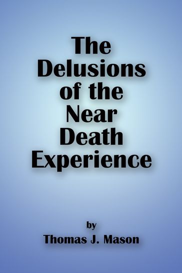The Delusions of the Near Death Experience - Thomas J. Mason