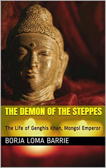 The Demon of the Steppes. The Life of Genghis Khan, Mongol Emperor - Borja Loma Barrie