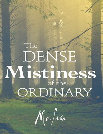 The Dense Mistiness of the Ordinary - Mo Issa