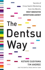 The Dentsu Way: Secrets of Cross Switch Marketing from the World s Most Innovative Advertising Agency