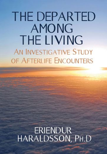 The Departed Among the Living: An Investigative Study of Afterlife Encounters - Erlendur Haraldsson Ph. D.