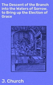 The Descent of the Branch into the Waters of Sorrow, to Bring up the Election of Grace