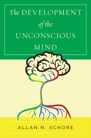The Development of the Unconscious Mind (Norton Series on Interpersonal Neurobiology) - Ph.D. Allan N. Schore
