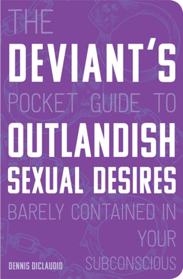The Deviant's Pocket Guide to the Outlandish Sexual Desires Barely Contained in Your Subconscious - Dennis DiClaudio