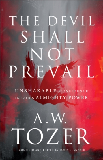 The Devil Shall Not Prevail ¿ Unshakable Confidence in God`s Almighty Power - A.w. Tozer - James L. Snyder