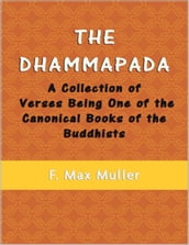 The Dhammapada: A Collection of Verses Being One of the Canonical Books of the Buddhists