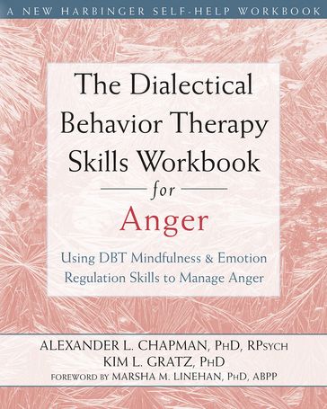 The Dialectical Behavior Therapy Skills Workbook for Anger - PhD  RPsych Alexander L. Chapman - PhD Kim L. Gratz
