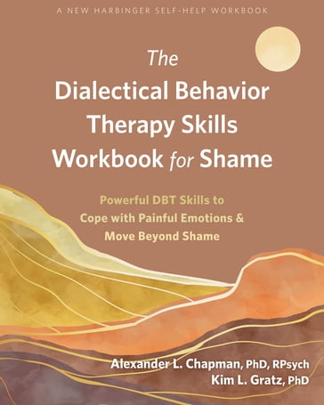 The Dialectical Behavior Therapy Skills Workbook for Shame - PhD  RPsych Alexander L. Chapman - PhD Kim L. Gratz