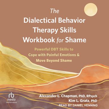 The Dialectical Behavior Therapy Skills Workbook for Shame - PhD  RPysch Alexander L. Chapman - PhD Kim L. Gratz